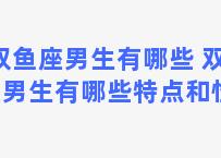 双鱼座男生有哪些 双鱼座男生有哪些特点和性格